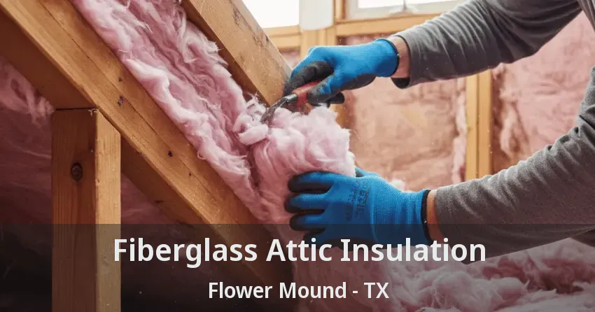 Fiberglass Attic Insulation Flower Mound - TX